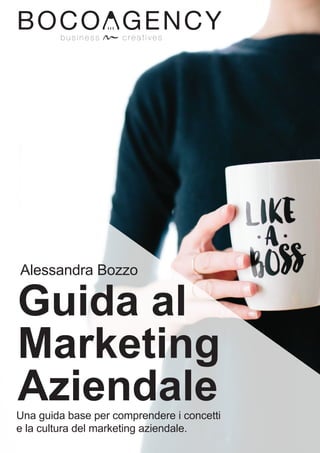 Guida al
Marketing
Aziendale
b u s i n e s s c r e a t i v e s
Alessandra Bozzo
Una guida base per comprendere i concetti
e la cultura del marketing aziendale.
 