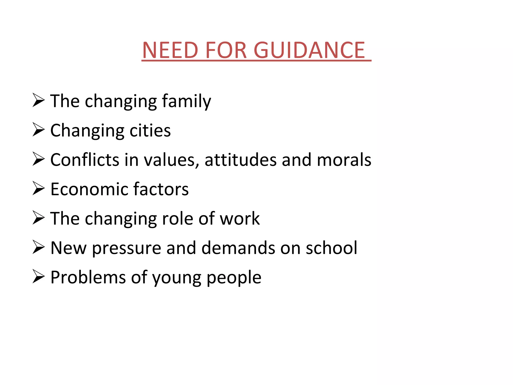 NEED FOR GUIDANCE  The changing family Changing cities Conflicts in values, attitudes and morals Economic factors The changing role of work New pressure and demands on school Problems of young people 