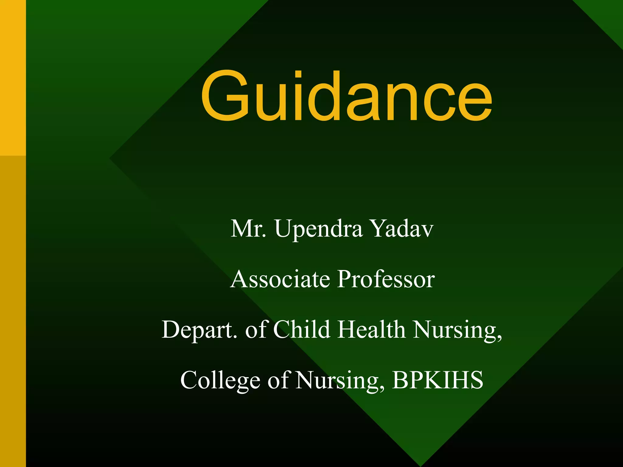 Guidance
      Mr. Upendra Yadav
      Associate Professor
Depart. of Child Health Nursing,
 College of Nursing, BPKIHS
 