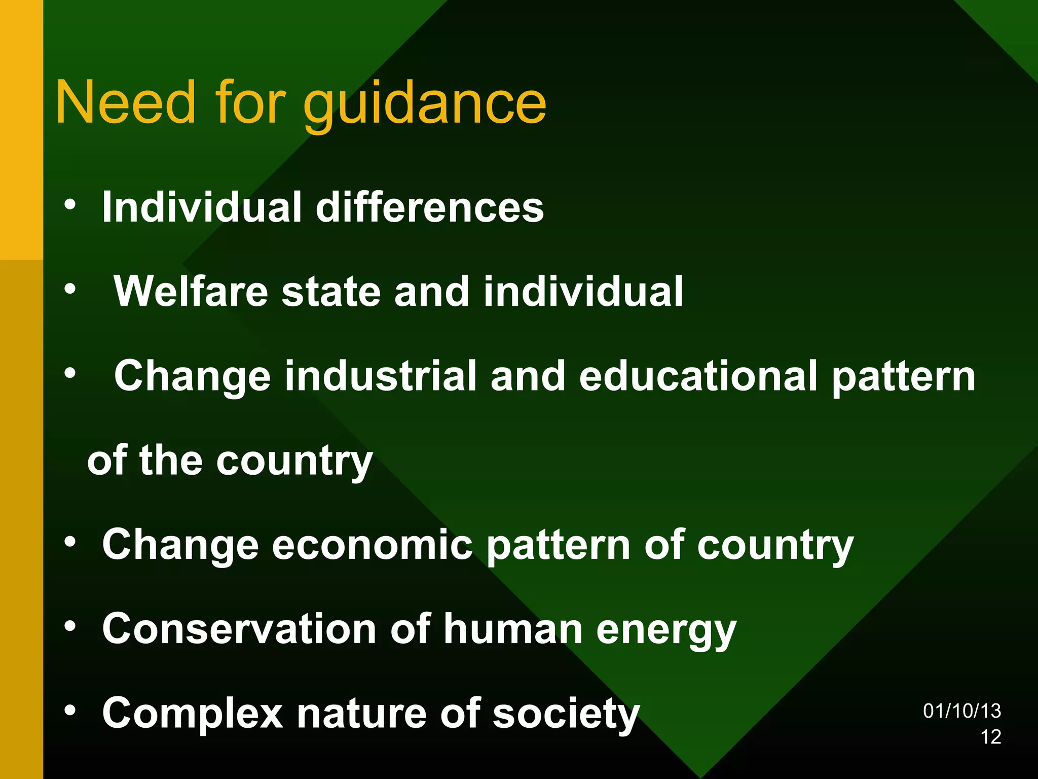 Need for guidance
• Individual differences
• Welfare state and individual
• Change industrial and educational pattern

 of the country
• Change economic pattern of country
• Conservation of human energy
• Complex nature of society             01/10/13
                                              12
 