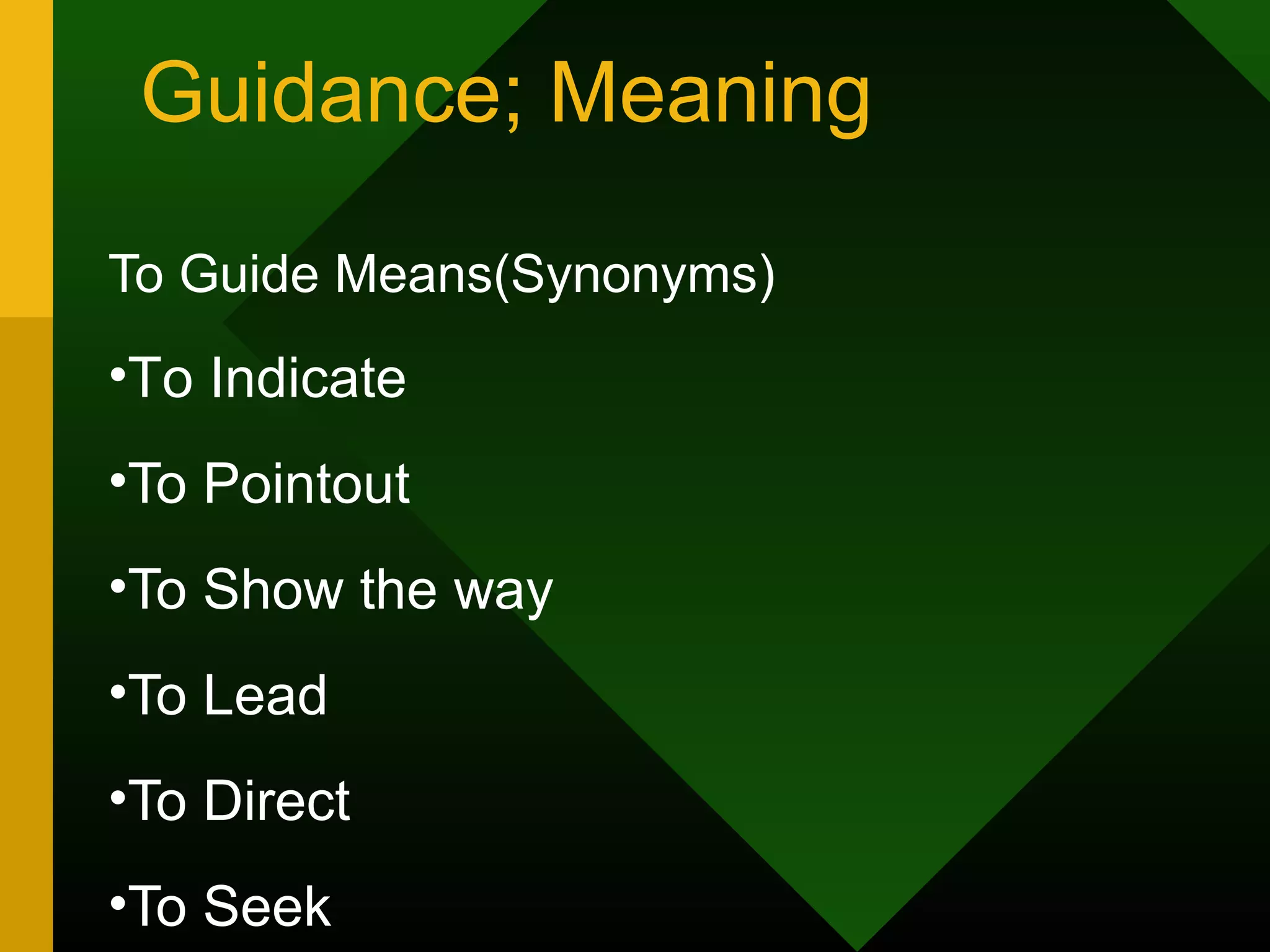 Guidance; Meaning

To Guide Means(Synonyms)
•To Indicate
•To Pointout
•To Show the way
•To Lead
•To Direct
•To Seek
 