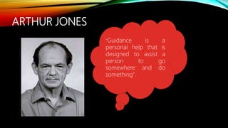 ARTHUR JONES
"Guidance is a
personal help that is
designed to assist a
person to go
somewhere and do
something".
 