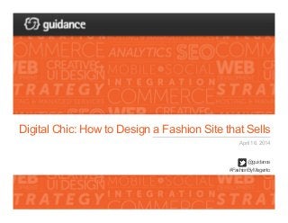 Digital Chic: How to Design a Fashion Site that Sells
April 16, 2014
@guidance
#FashionByMagento
 