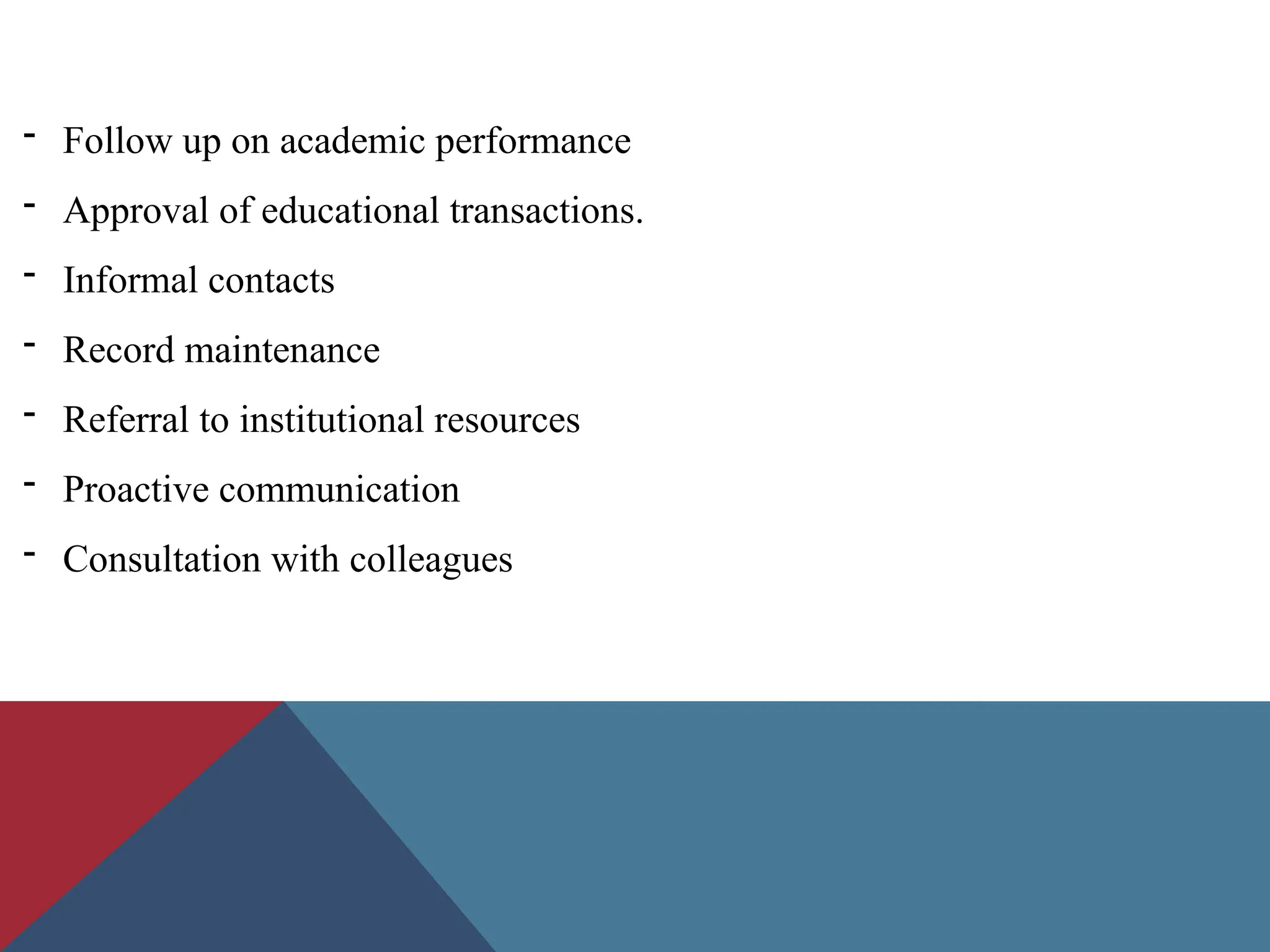 - Follow up on academic performance
- Approval of educational transactions.
- Informal contacts
- Record maintenance
- Referral to institutional resources
- Proactive communication
- Consultation with colleagues
 