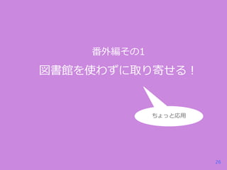 番外編その1

図書館を使わずに取り寄せる！

ちょっと応用

26

 