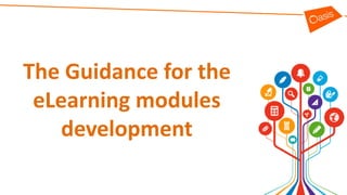 The Guidance for the
eLearning modules
development
 