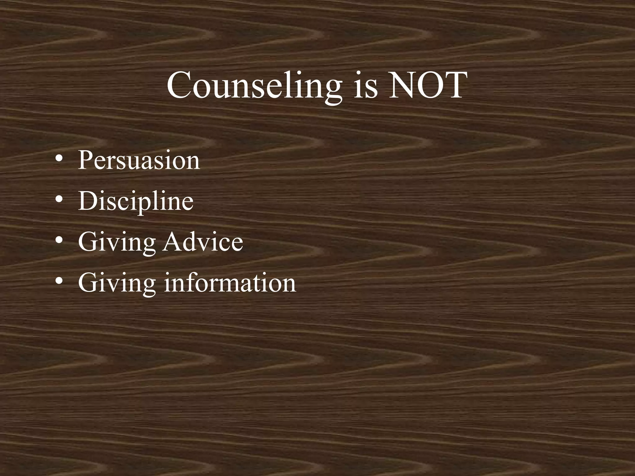 Counseling is NOT
• Persuasion
• Discipline
• Giving Advice
• Giving information
 