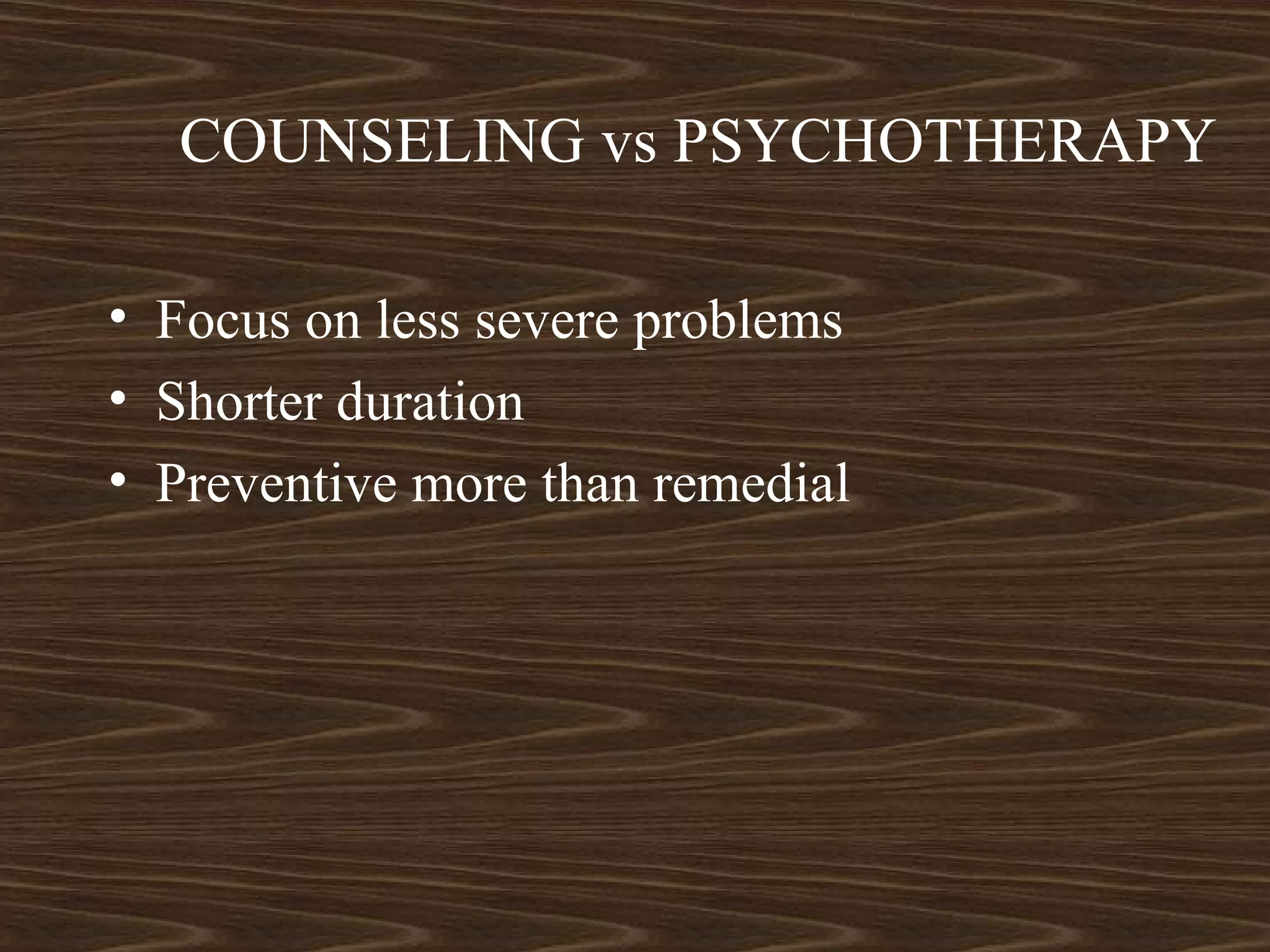 COUNSELING vs PSYCHOTHERAPY
• Focus on less severe problems
• Shorter duration
• Preventive more than remedial
 