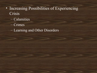 • Increasing Possibilities of Experiencing
Crisis
– Calamities
– Crimes
– Learning and Other Disorders
 