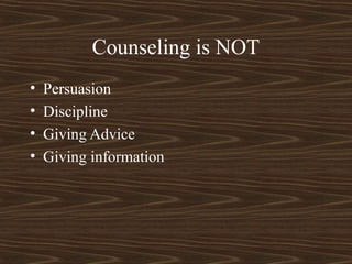 Counseling is NOT
• Persuasion
• Discipline
• Giving Advice
• Giving information
 