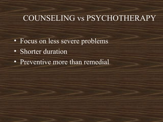 COUNSELING vs PSYCHOTHERAPY
• Focus on less severe problems
• Shorter duration
• Preventive more than remedial
 