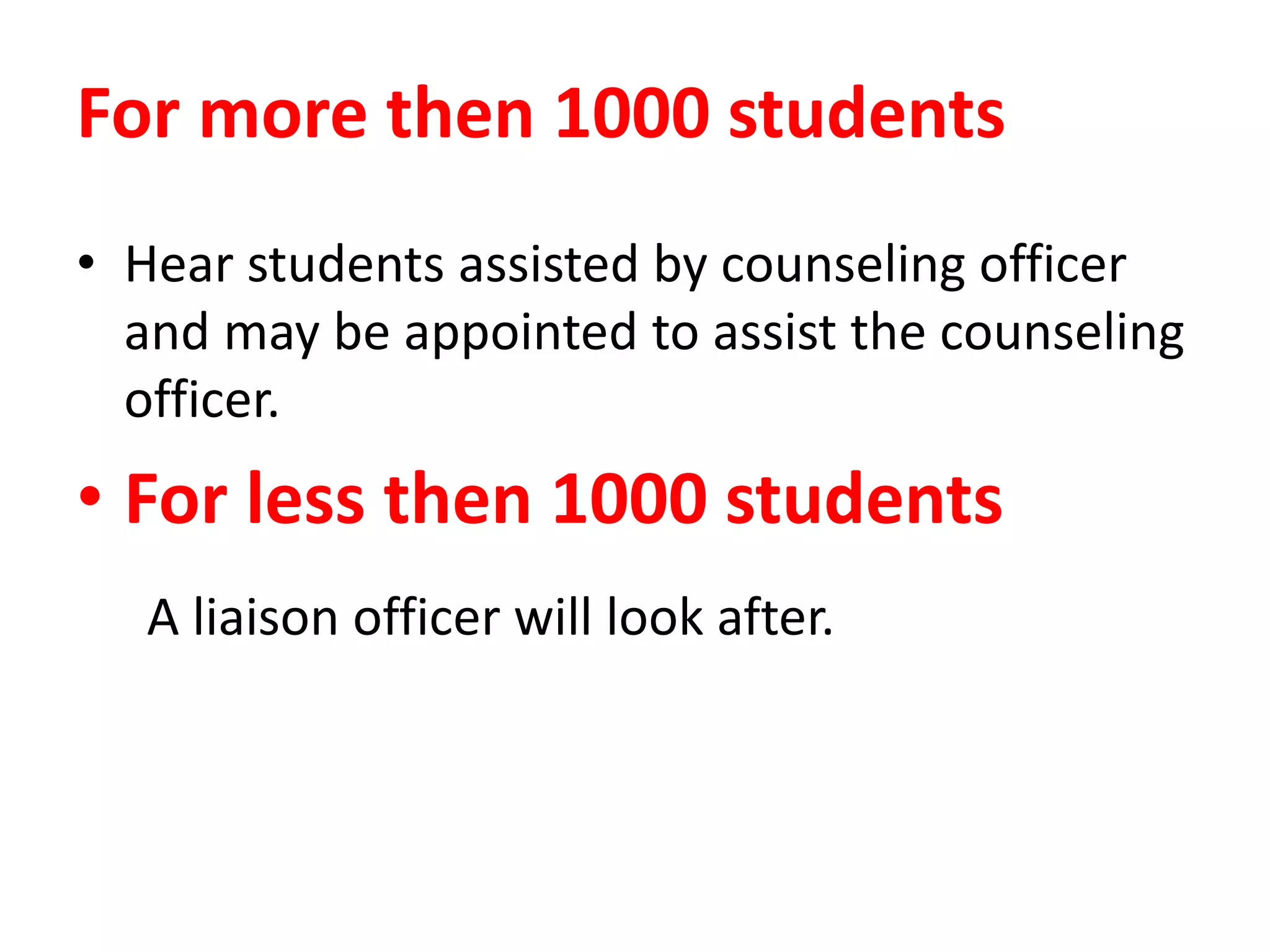 For more then 1000 students
• Hear students assisted by counseling officer
and may be appointed to assist the counseling
officer.
• For less then 1000 students
A liaison officer will look after.
 