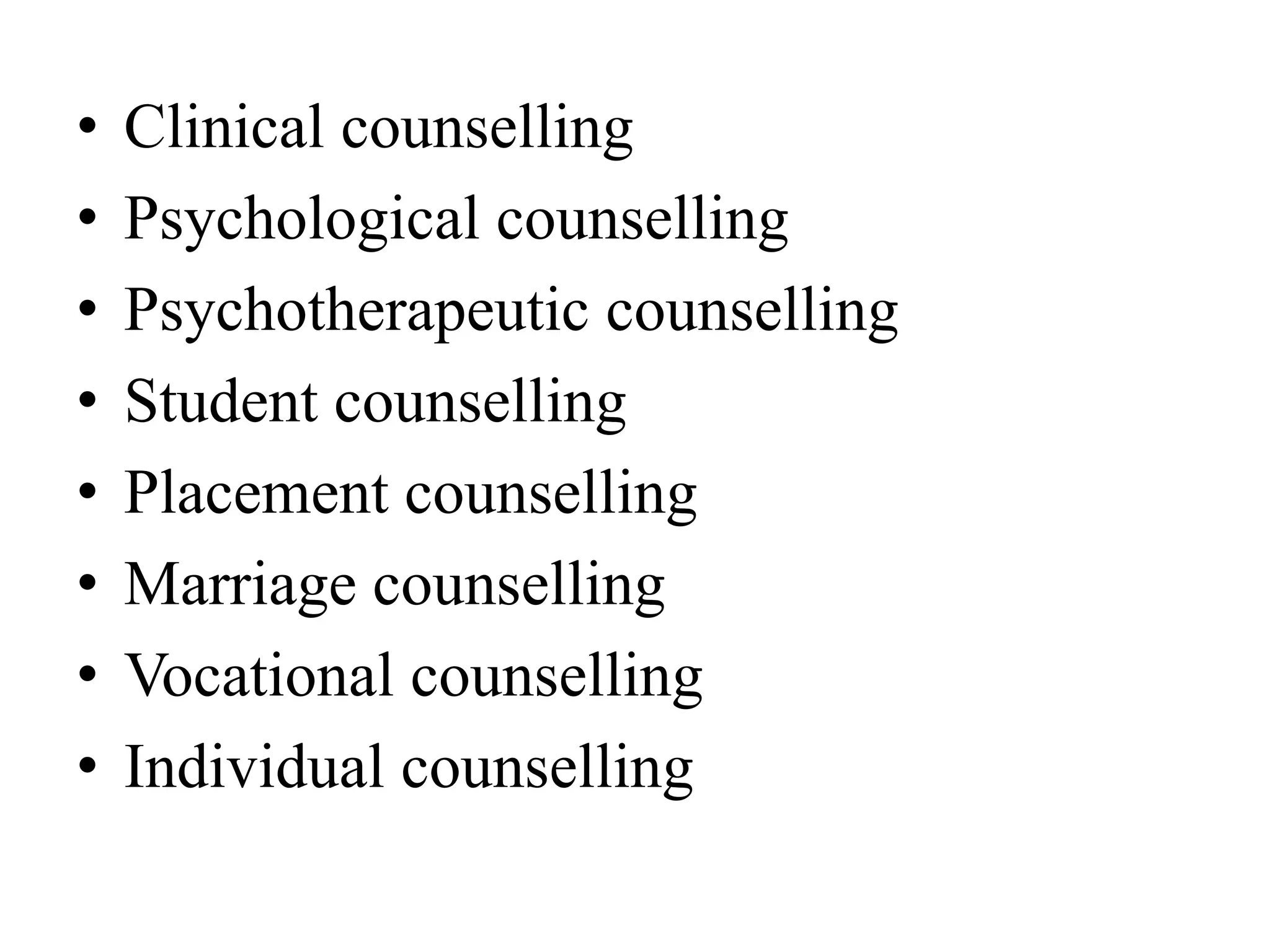 • Clinical counselling
• Psychological counselling
• Psychotherapeutic counselling
• Student counselling
• Placement counselling
• Marriage counselling
• Vocational counselling
• Individual counselling
 