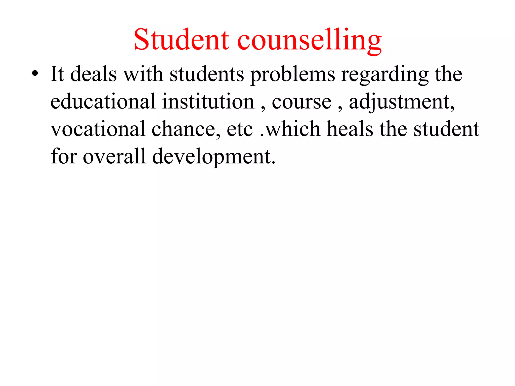 Student counselling
• It deals with students problems regarding the
educational institution , course , adjustment,
vocational chance, etc .which heals the student
for overall development.
 