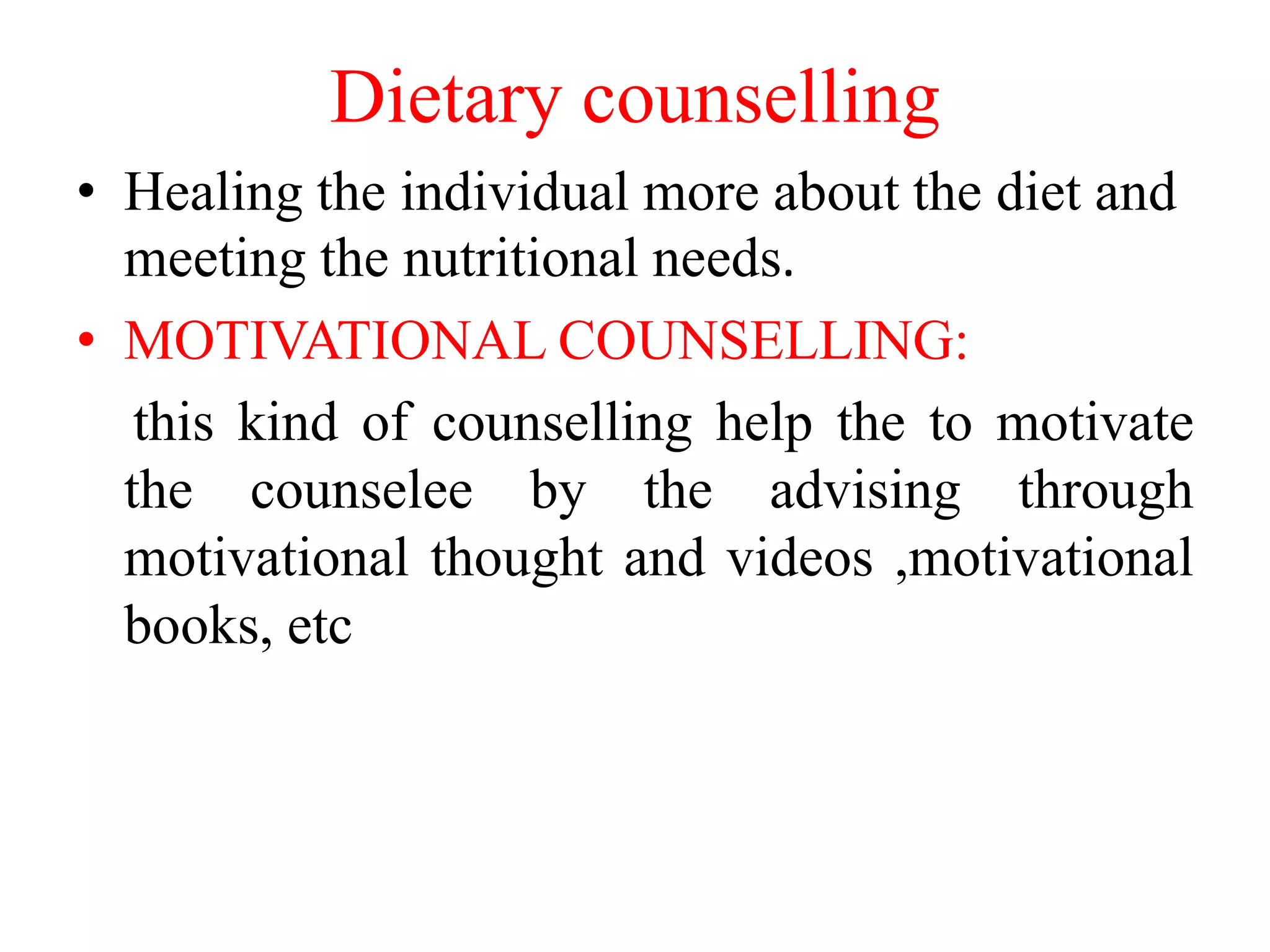 Dietary counselling
• Healing the individual more about the diet and
meeting the nutritional needs.
• MOTIVATIONAL COUNSELLING:
this kind of counselling help the to motivate
the counselee by the advising through
motivational thought and videos ,motivational
books, etc
 