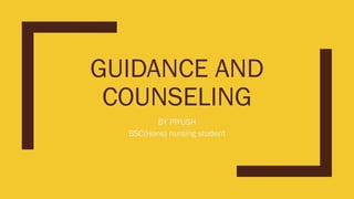 GUIDANCE AND
COUNSELING
BY PIYUSH
BSC(Hons) nursing student
 