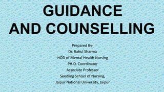 GUIDANCE
AND COUNSELLING
Prepared By-
Dr. Rahul Sharma
HOD of Mental Health Nursing
PH.D. Coordinator
Associate Professor
Seedling School of Nursing,
Jaipur National University, Jaipur
 