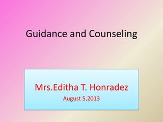 Guidance and Counseling
Mrs.Editha T. Honradez
August 5,2013
 