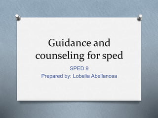 Guidance and
counseling for sped
SPED 9
Prepared by: Lobelia Abellanosa
 