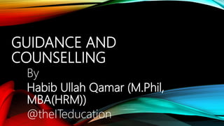 GUIDANCE AND
COUNSELLING
By
Habib Ullah Qamar (M.Phil,
MBA(HRM))
@theITeducation
 