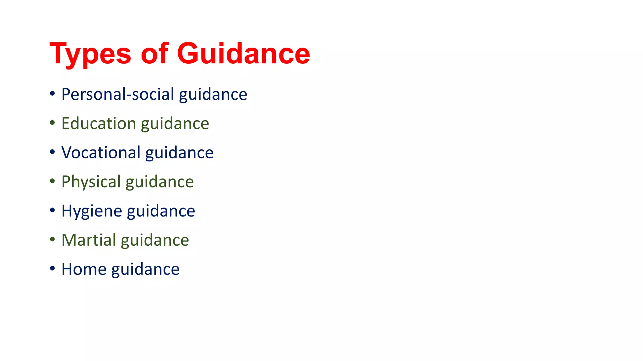 Types of Guidance
• Personal-social guidance
• Education guidance
• Vocational guidance
• Physical guidance
• Hygiene guidance
• Martial guidance
• Home guidance
 