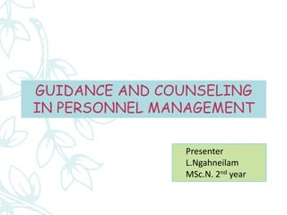 GUIDANCE AND COUNSELING
IN PERSONNEL MANAGEMENT
Presenter
L.Ngahneilam
MSc.N. 2nd year
 