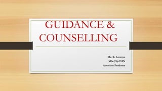 GUIDANCE &
COUNSELLING
Ms. K. Lavanya
MSc(N)-CHN
Associate Professor
 