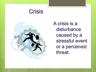 Crisis
A crisis is a
disturbance
caused by a
stressful event
or a perceived
threat.
10/19/2023 105
 