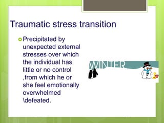 Traumatic stress transition
Precipitated by
unexpected external
stresses over which
the individual has
little or no control
,from which he or
she feel emotionally
overwhelmed
defeated.
10/19/2023 116
 