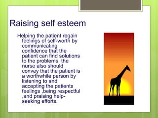 Raising self esteem
Helping the patient regain
feelings of self-worth by
communicating
confidence that the
patient can find solutions
to the problems. the
nurse also should
convey that the patient is
a worthwhile person by
listening to and
accepting the patients
feelings ,being respectful
,and praising help-
seeking efforts.
10/19/2023 144
 
