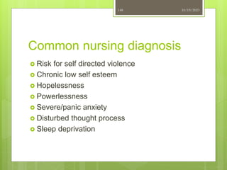 Common nursing diagnosis
 Risk for self directed violence
 Chronic low self esteem
 Hopelessness
 Powerlessness
 Severe/panic anxiety
 Disturbed thought process
 Sleep deprivation
10/19/2023
148
 