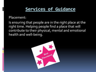 Services of Guidance
Placement:
Is ensuring that people are in the right place at the
right time. Helping people find a pl...