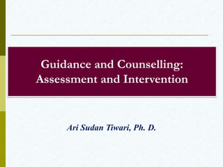 Guidance and Counselling:
Assessment and Intervention
Ari Sudan Tiwari, Ph. D.
 