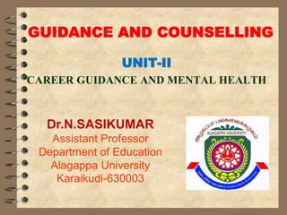 GUIDANCE AND COUNSELLING
UNIT-II
CAREER GUIDANCE AND MENTAL HEALTH
Dr.N.SASIKUMAR
Assistant Professor
Department of Education
Alagappa University
Karaikudi-630003
 