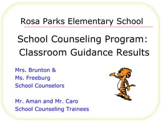 Rosa Parks Elementary School School Counseling Program: Classroom Guidance Results Mrs. Brunton & Ms. Freeburg School Counselors  Mr. Aman and Mr. Caro School Counseling Trainees 