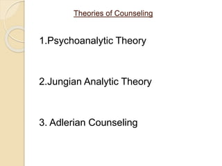 Theories of Counseling
1.Psychoanalytic Theory
2.Jungian Analytic Theory
3. Adlerian Counseling
 