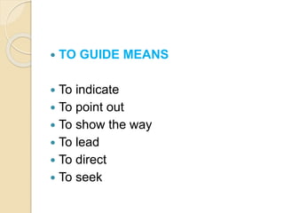  TO GUIDE MEANS
 To indicate
 To point out
 To show the way
 To lead
 To direct
 To seek
 