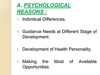 A. PSYCHOLOGICAL
REASONS :
1. Individual Differences.
1. Guidance Needs at Different Stage of
Development.
1. Development of Health Personality.
1. Making the Most of Available
Opportunities.
 