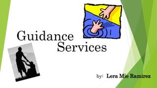 Guidance 
Services 
by: Lera Mie Ramirez 
 