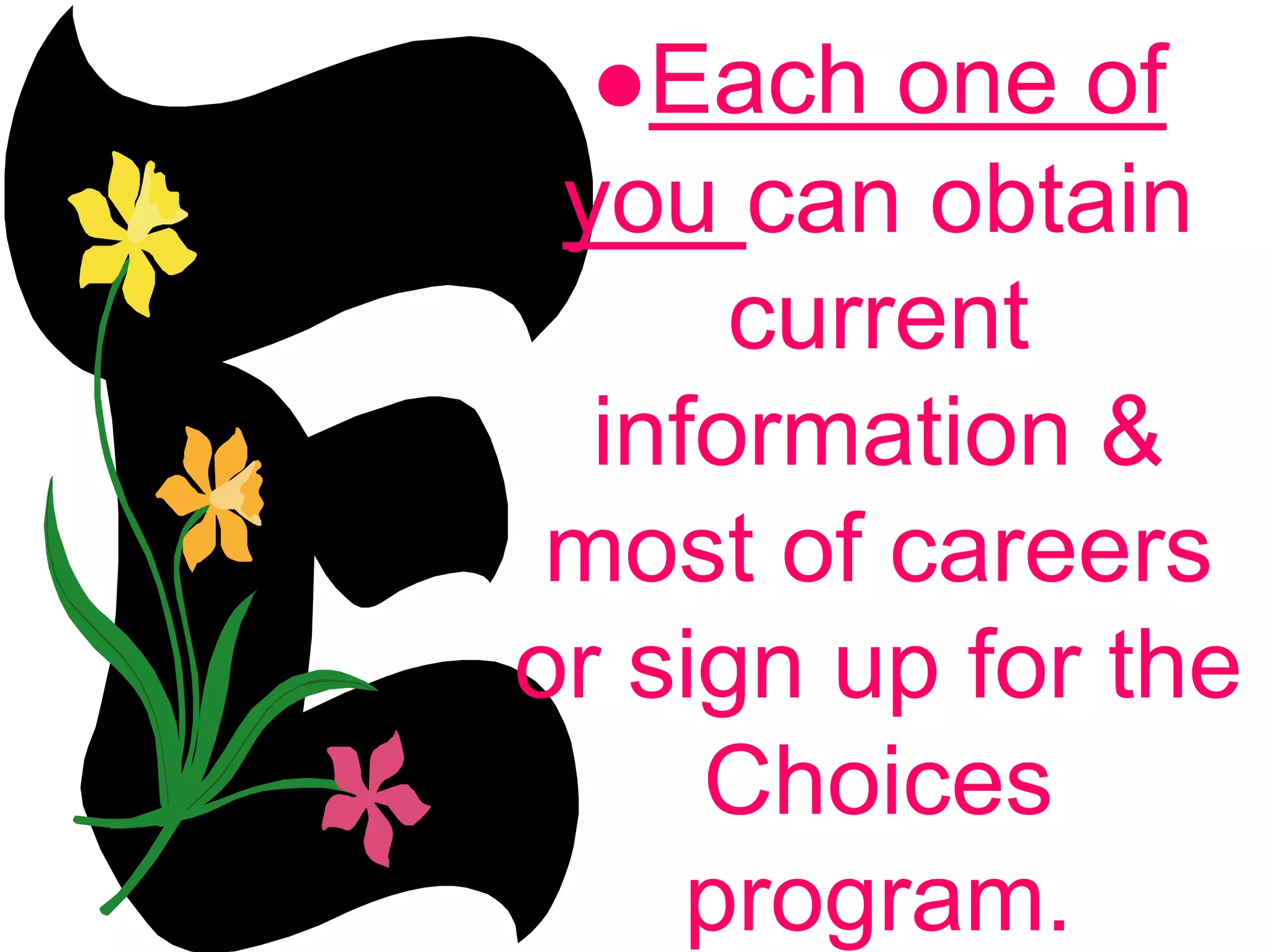 ●Each one of
you can obtain
current
information &
most of careers
or sign up for the
Choices
program.
 