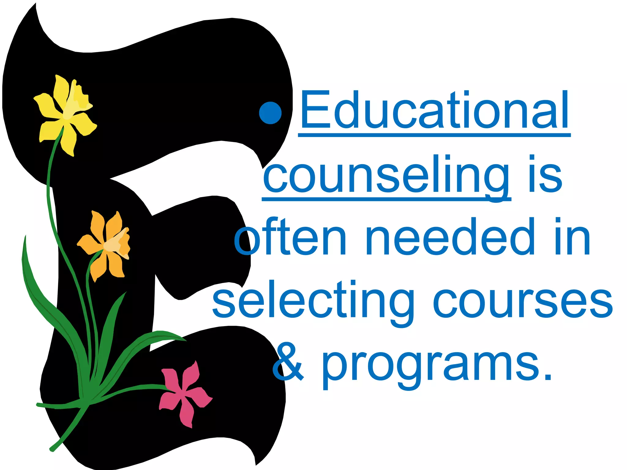 ● Educational
counseling is
often needed in
selecting courses
& programs.
 