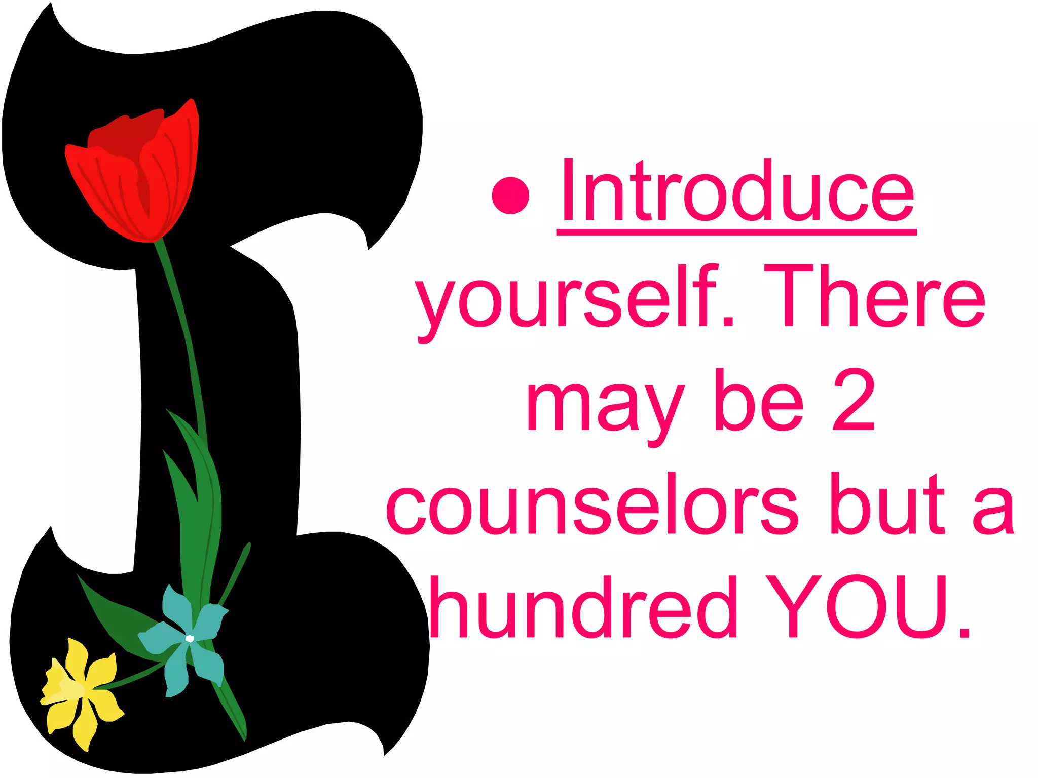 ● Introduce
yourself. There
may be 2
counselors but a
hundred YOU.
 
