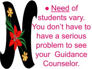 ● Need of
students vary.
You don’t have to
have a serious
problem to see
your Guidance
Counselor.
 