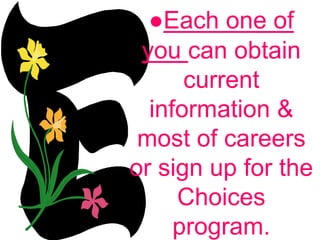 ●Each one of
you can obtain
current
information &
most of careers
or sign up for the
Choices
program.
 