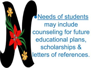 ●Needs of students
may include
counseling for future
educational plans,
scholarships &
letters of references.
 
