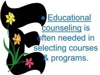 ● Educational
counseling is
often needed in
selecting courses
& programs.
 