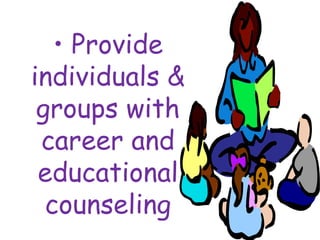 • Provide
individuals &
groups with
career and
educational
counseling
 