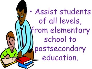 • Assist students
of all levels,
from elementary
school to
postsecondary
education.
 