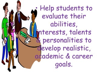 • Help students to
evaluate their
abilities,
interests, talents
& personalities to
develop realistic,
academic & career
goals.
 