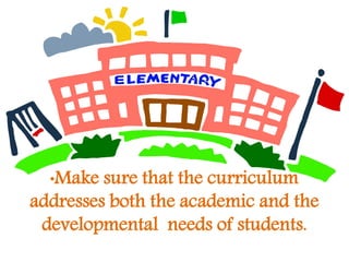 •Make sure that the curriculum
addresses both the academic and the
developmental needs of students.
 